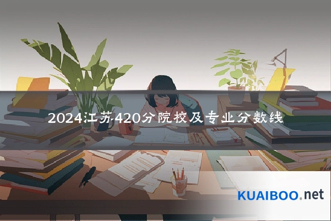 2024江苏420分院校及专业分数线