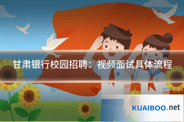 甘肃银行校园招聘:视频面试具体流程