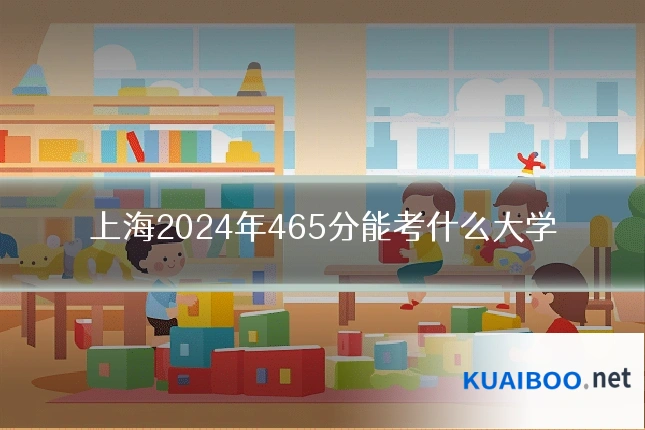 上海2024年465分能考什么大学