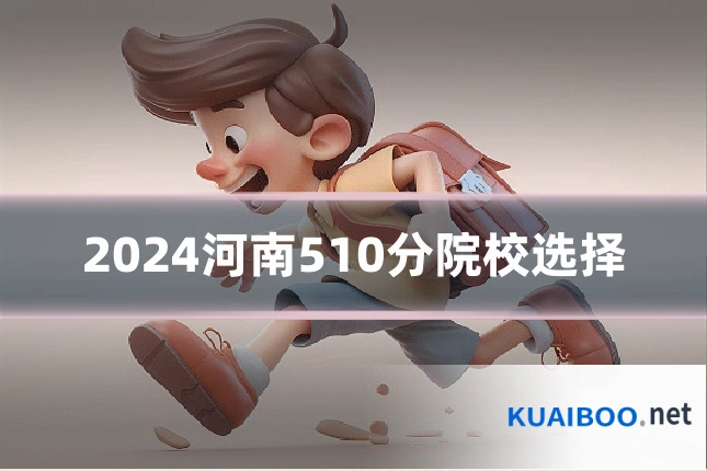 2024河南510分院校选择