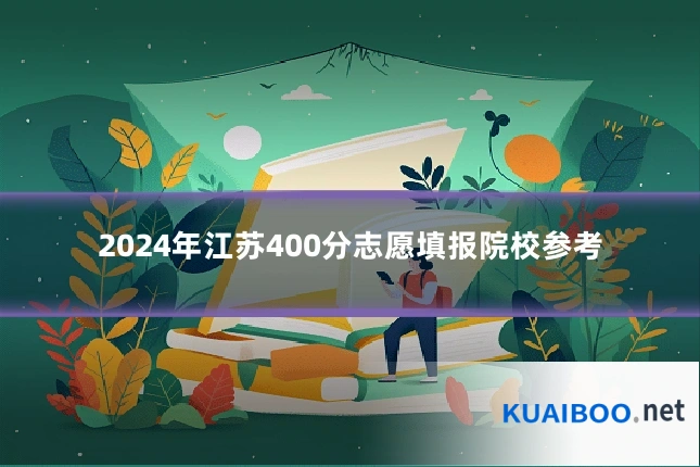 2024年江苏400分志愿填报院校参考