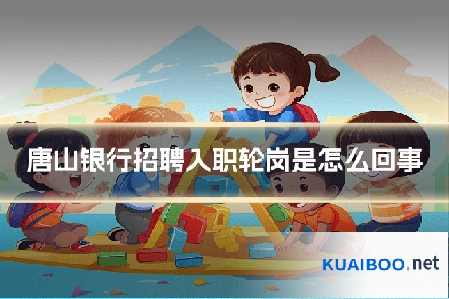 唐山银行招聘入职轮岗是怎么回事