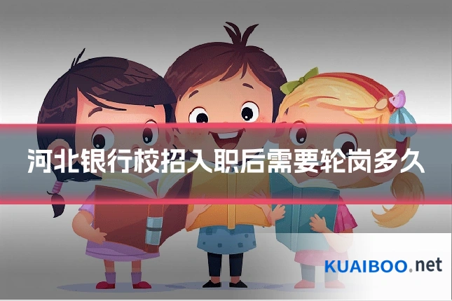 河北银行校招入职后需要轮岗多久