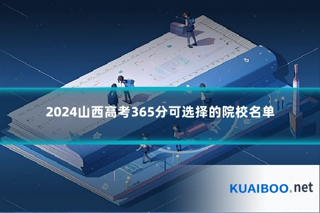 2024山西高考365分可选择的院校名单