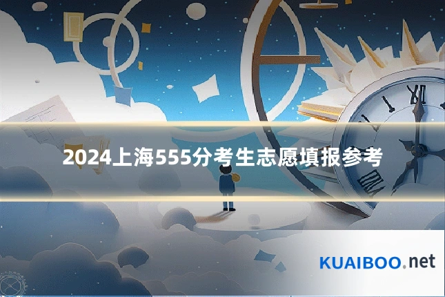2024上海555分考生志愿填报参考