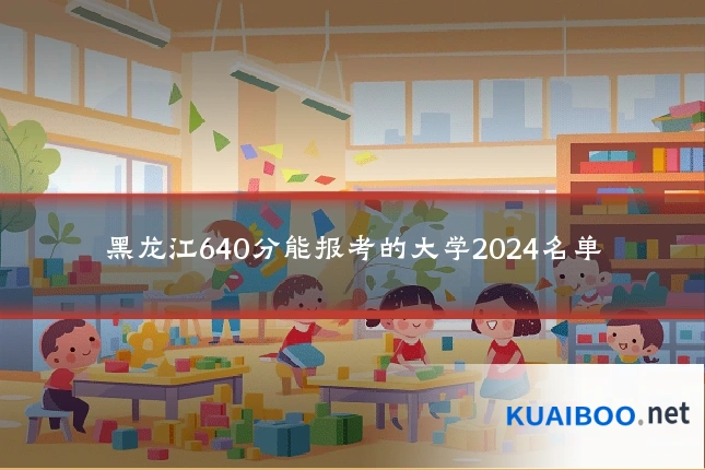 黑龙江640分能报考的大学2024名单