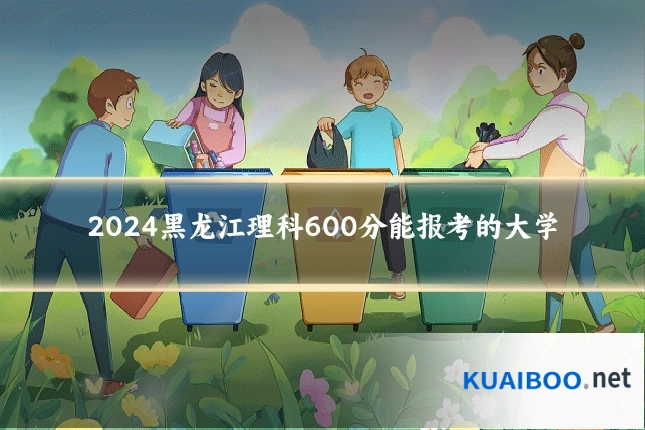 2024黑龙江理科600分能报考的大学