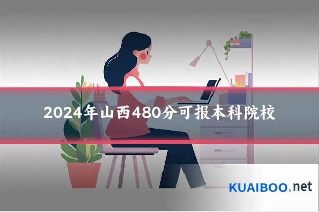 2024年山西480分可报本科院校