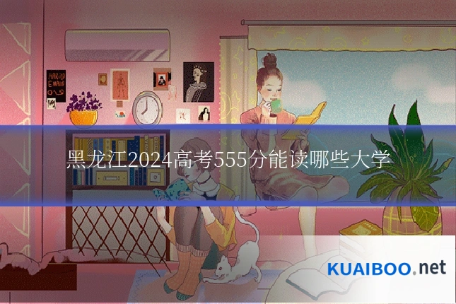 黑龙江2024高考555分能读哪些大学
