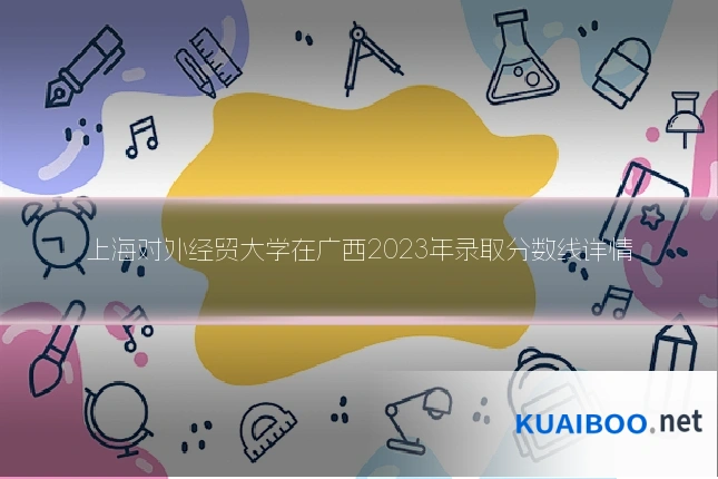 上海对外经贸大学在广西2023年录取分数线详情