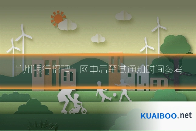 兰州银行招聘:网申后笔试通知时间参考