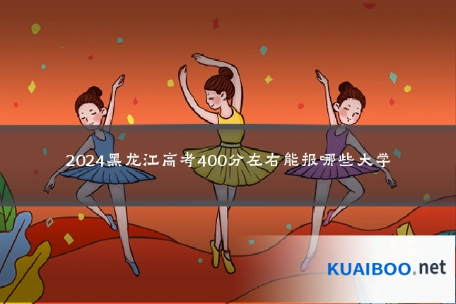 2024黑龙江高考400分左右能报哪些大学