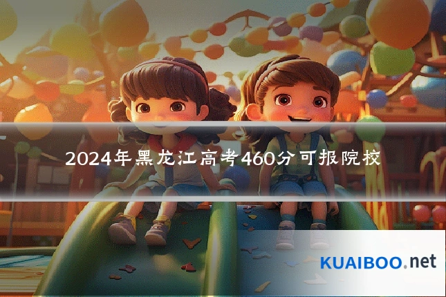 2024年黑龙江高考460分可报院校