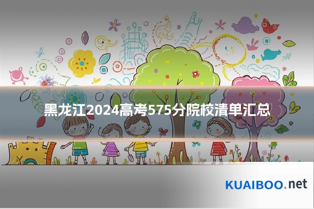 黑龙江2024高考575分院校清单汇总