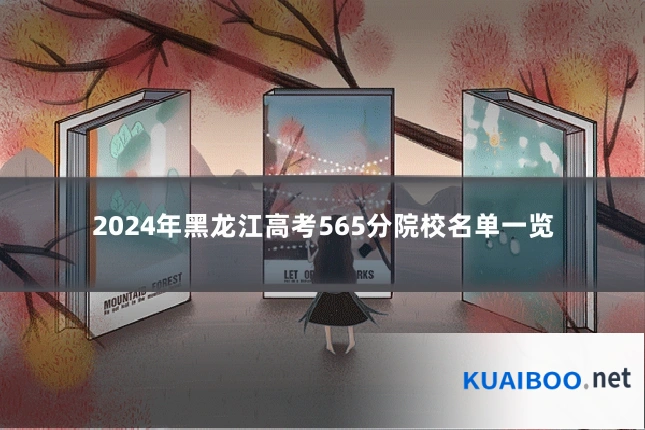 2024年黑龙江高考565分院校名单一览