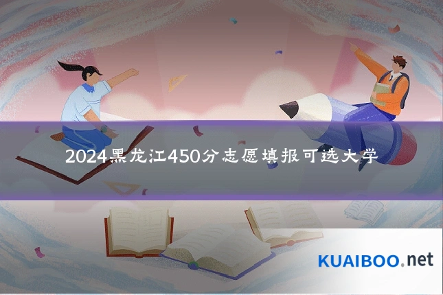 2024黑龙江450分志愿填报可选大学