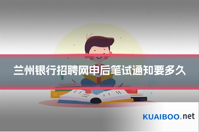 兰州银行招聘网申后笔试通知要多久