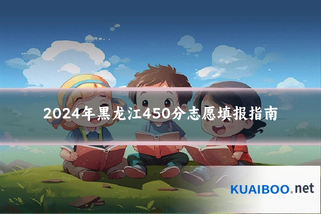 2024年黑龙江450分志愿填报指南