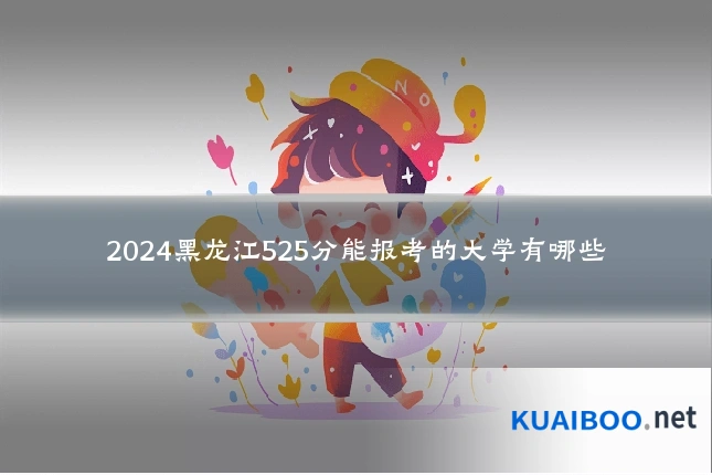 2024黑龙江525分能报考的大学有哪些