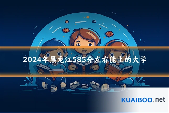 2024年黑龙江585分左右能上的大学