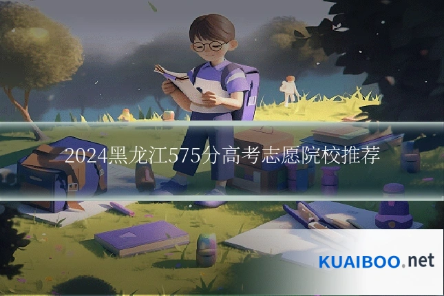 2024黑龙江575分高考志愿院校推荐