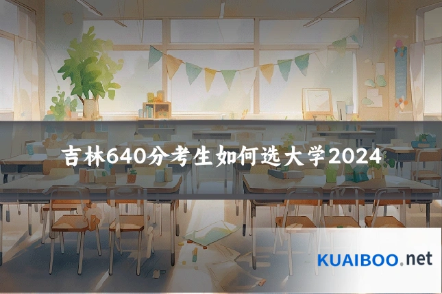 吉林640分考生如何选大学2024
