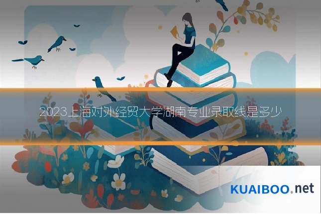 2023上海对外经贸大学湖南专业录取线是多少
