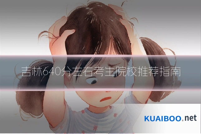 吉林640分左右考生院校推荐指南