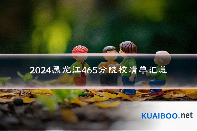 2024黑龙江465分院校清单汇总