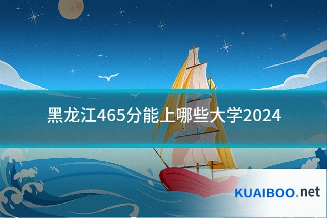 黑龙江465分能上哪些大学2024