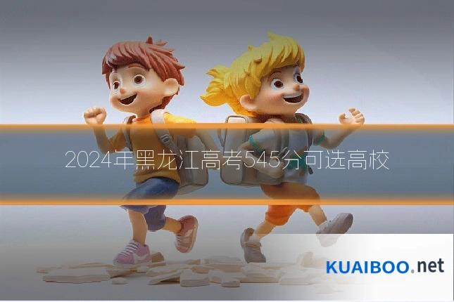2024年黑龙江高考545分可选高校
