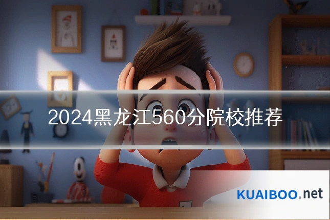 2024黑龙江560分院校推荐