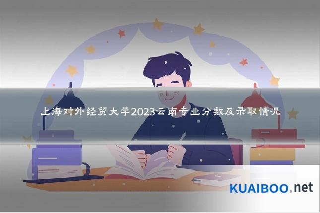 上海对外经贸大学2023云南专业分数及录取情况