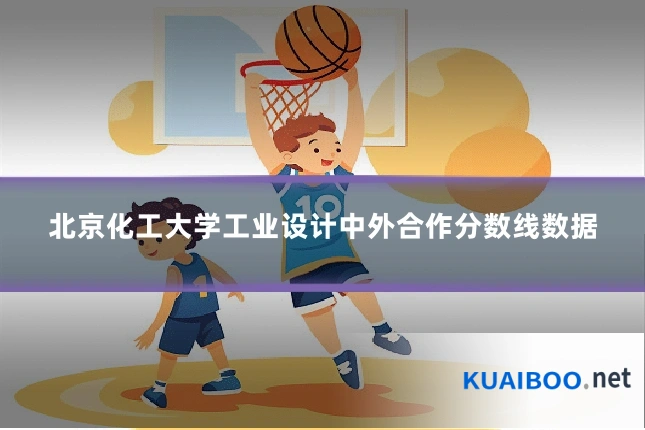 北京化工大学工业设计中外合作分数线数据
