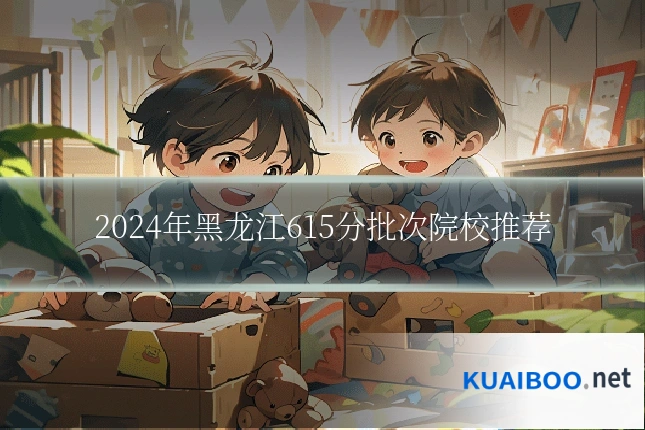 2024年黑龙江615分批次院校推荐
