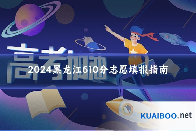 2024黑龙江610分志愿填报指南