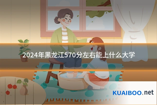 2024年黑龙江570分左右能上什么大学