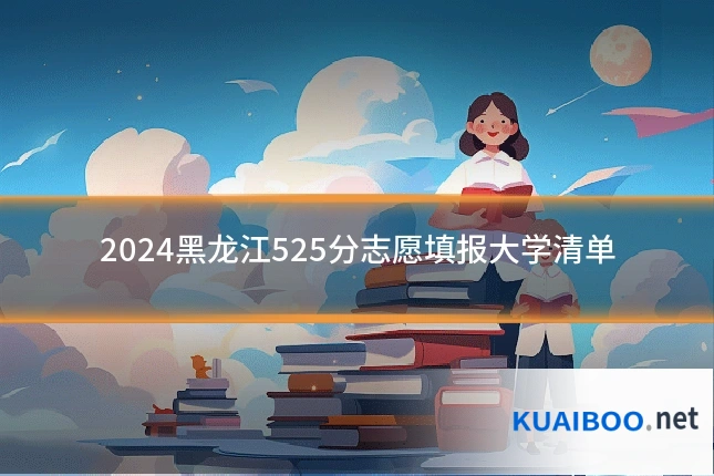 2024黑龙江525分志愿填报大学清单