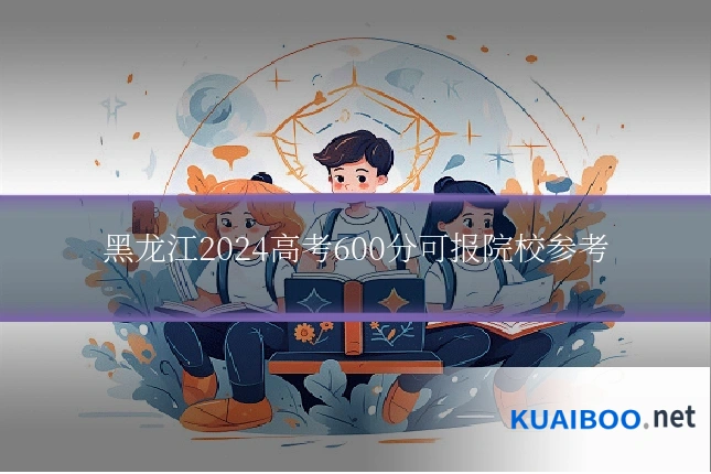 黑龙江2024高考600分可报院校参考