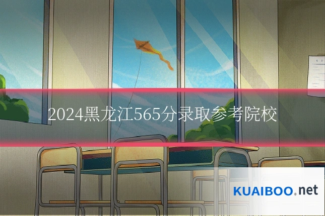 2024黑龙江565分录取参考院校