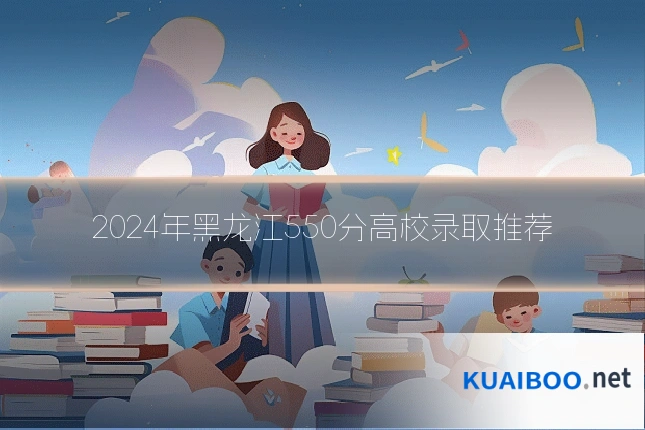 2024年黑龙江550分高校录取推荐