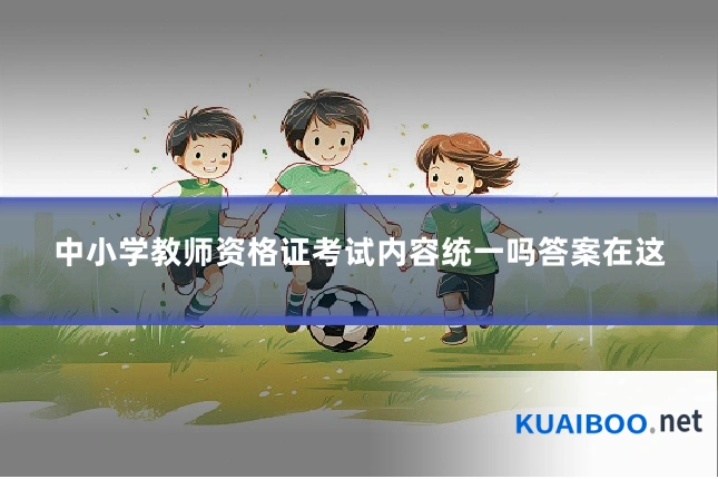 中小学教师资格证考试内容统一吗答案在这