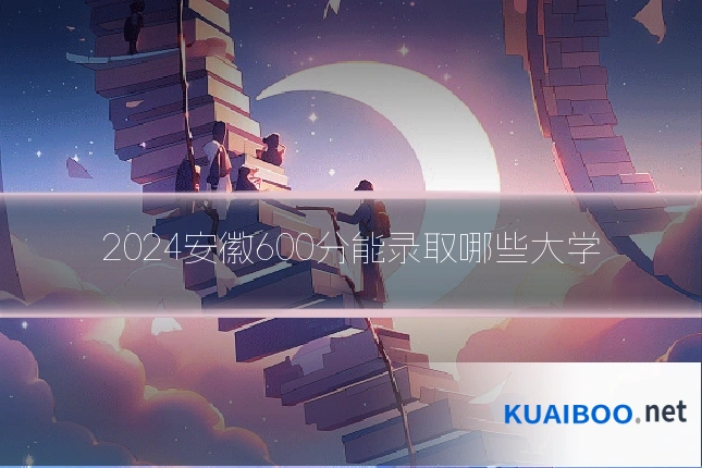 2024安徽600分能录取哪些大学