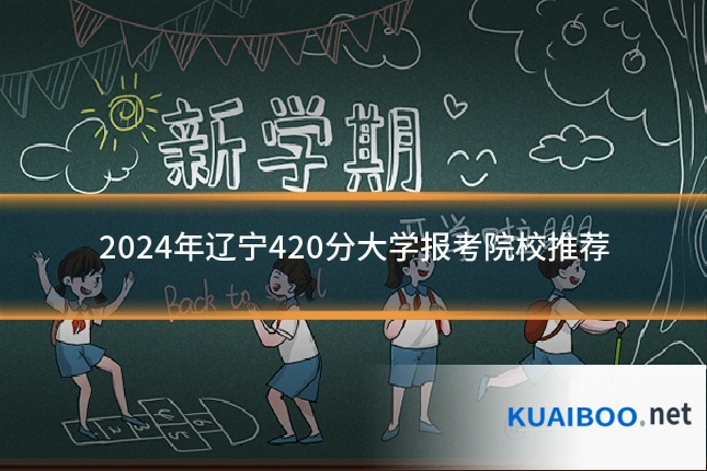 2024年辽宁420分大学报考院校推荐