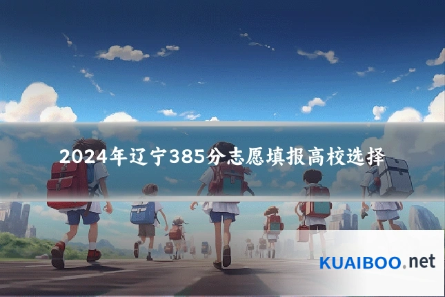 2024年辽宁385分志愿填报高校选择