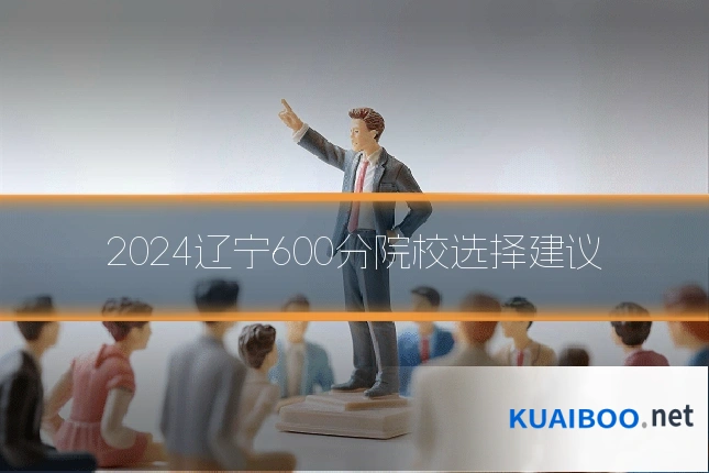 2024辽宁600分院校选择建议