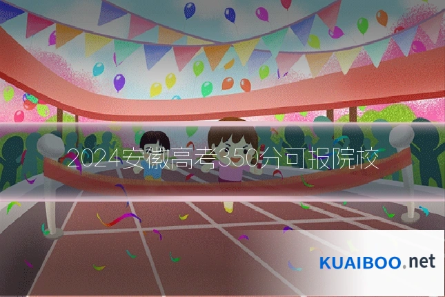2024安徽高考350分可报院校