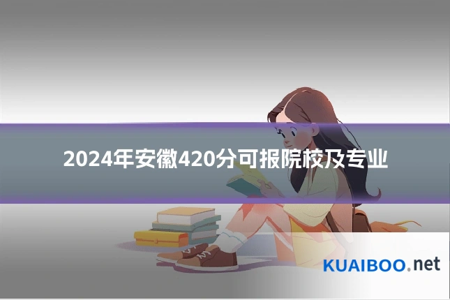 2024年安徽420分可报院校及专业