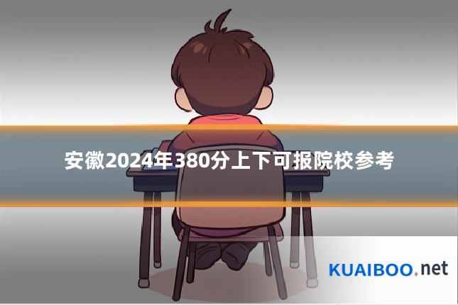 安徽2024年380分上下可报院校参考