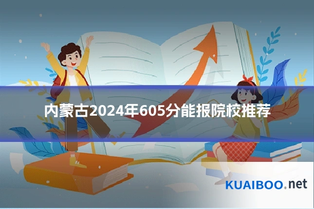 内蒙古2024年605分能报院校推荐